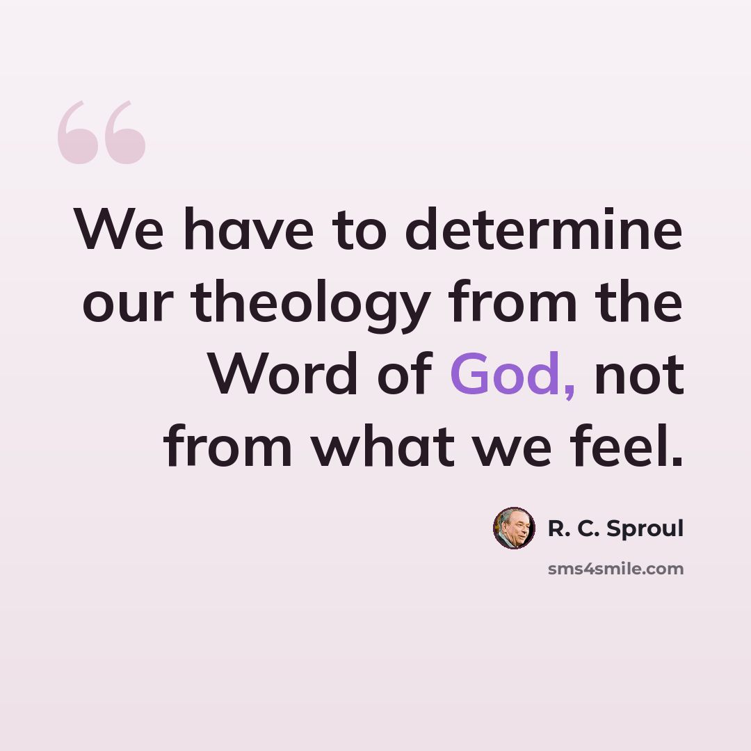 “We have to determine our theology from the Word of God, not from what we feel.” quote by R. C. Sproul