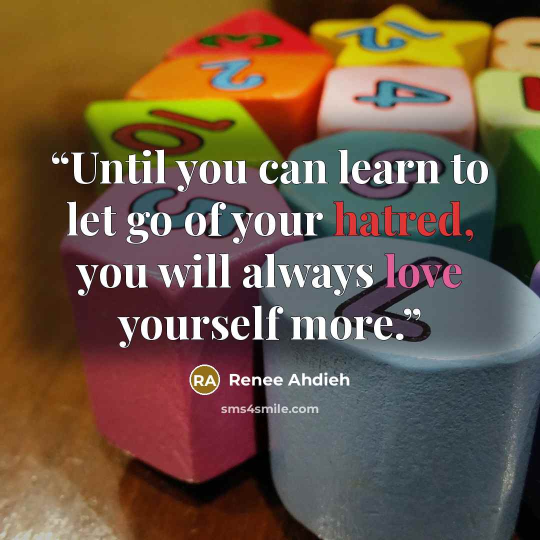 “Until you can learn to let go of your hatred, you will always love yourself more.” quote by Renee Ahdieh