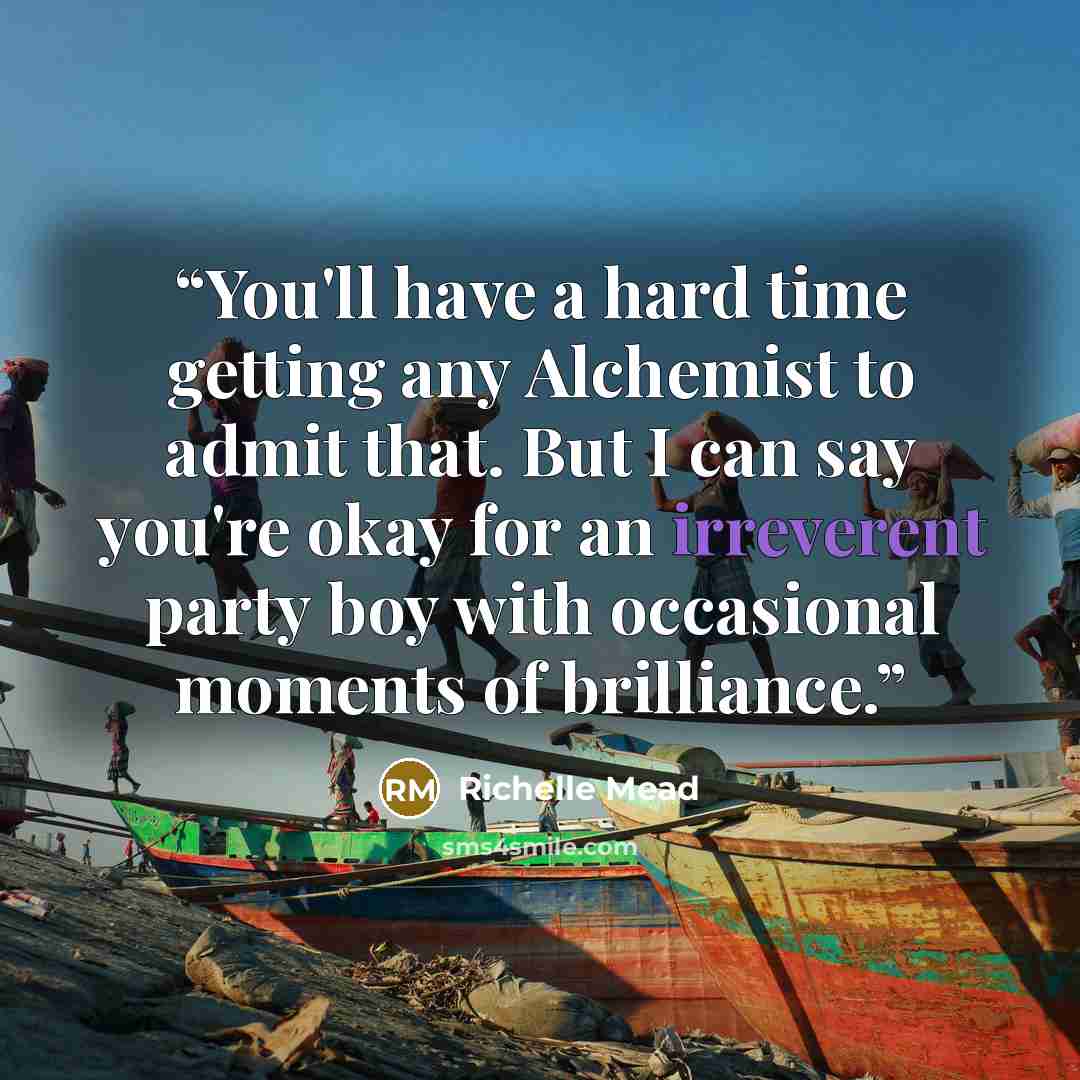 “You'll have a hard time getting any Alchemist to admit that. But I can say you're okay for an irreverent party boy with occasional moments of brilliance.” quote by Richelle Mead