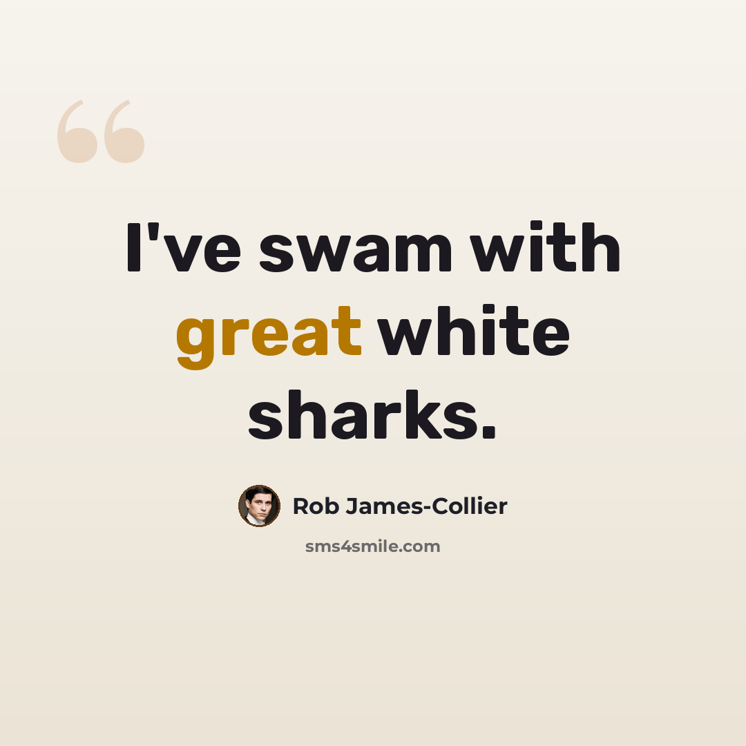 “I've swam with great white sharks.” quote by Rob James-Collier