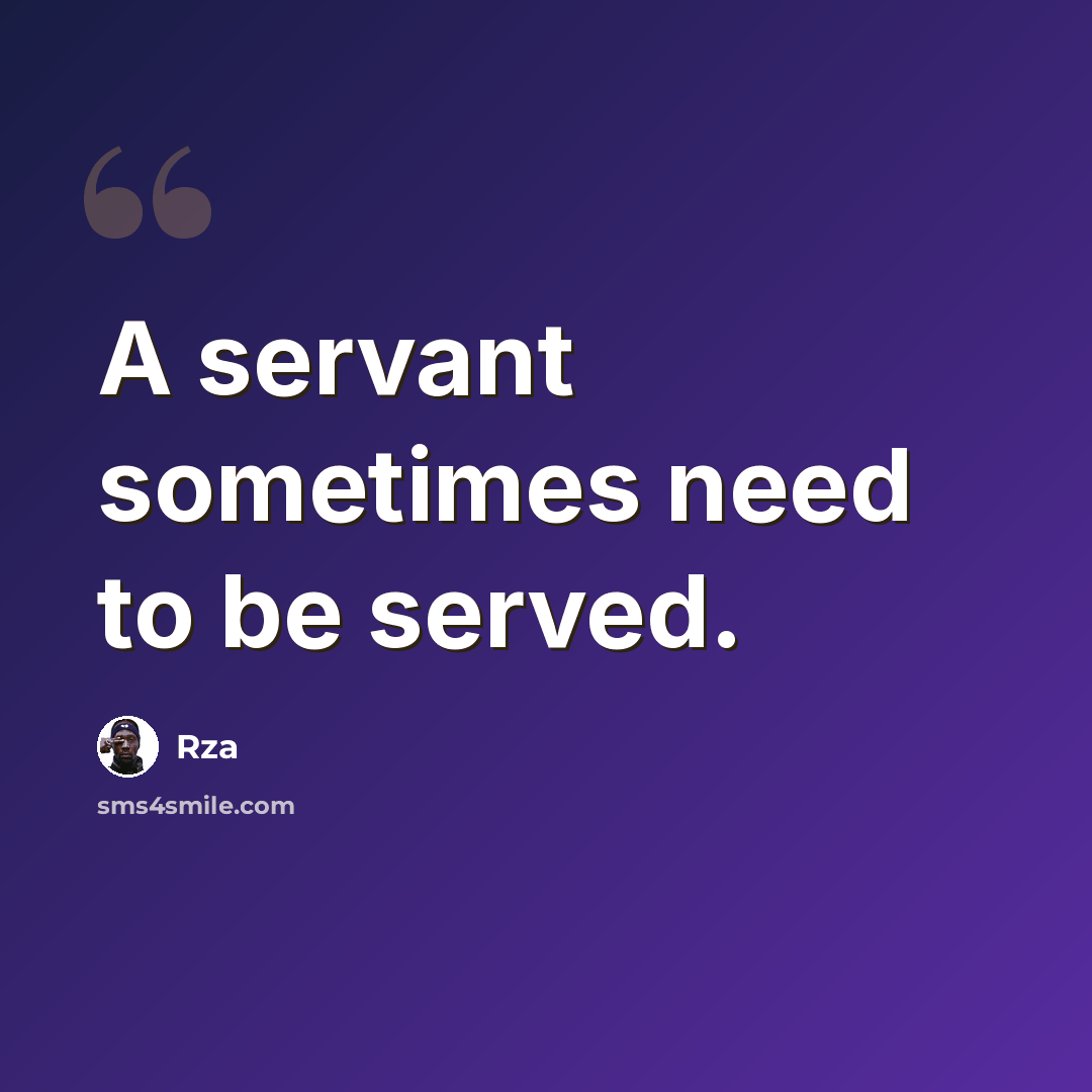 “A servant sometimes need to be served.” quote by Rza