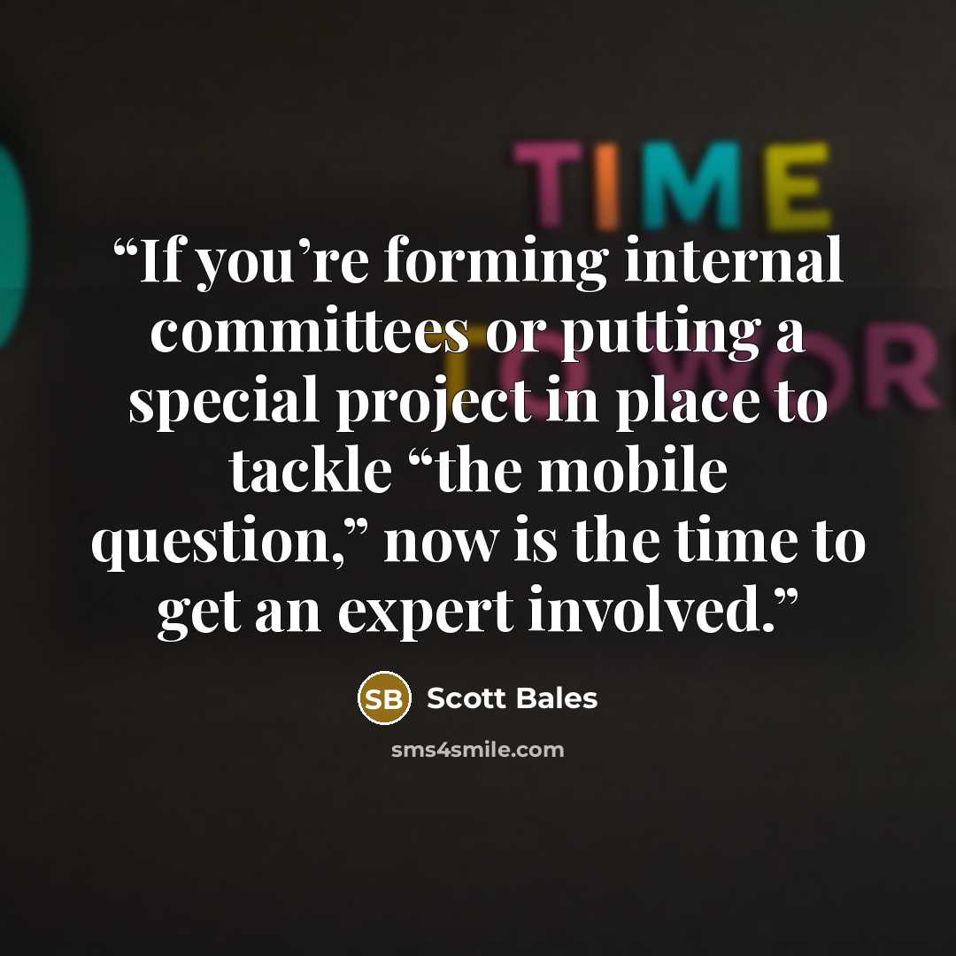“If you’re forming internal committees or putting a special project in place to tackle “the mobile question,” now is the time to get an expert involved.” quote by Scott Bales