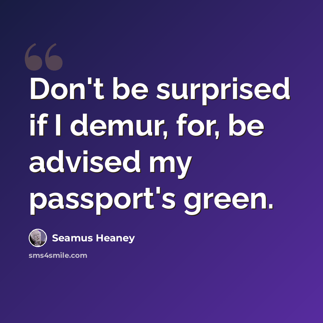 “Don't be surprised if I demur, for, be advised my passport's green.” quote by Seamus Heaney