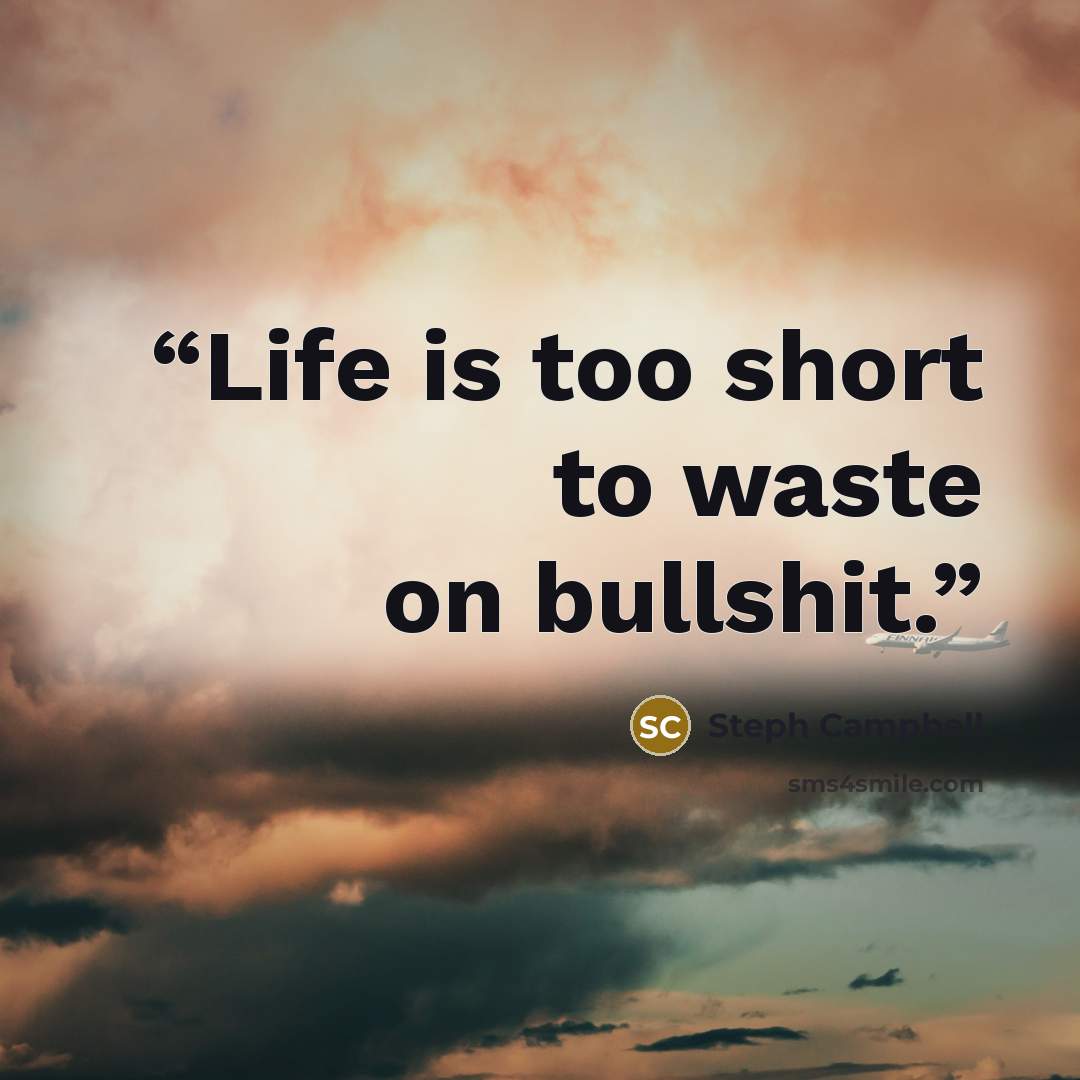 “Life is too short to waste on bullshit.” quote by Steph Campbell