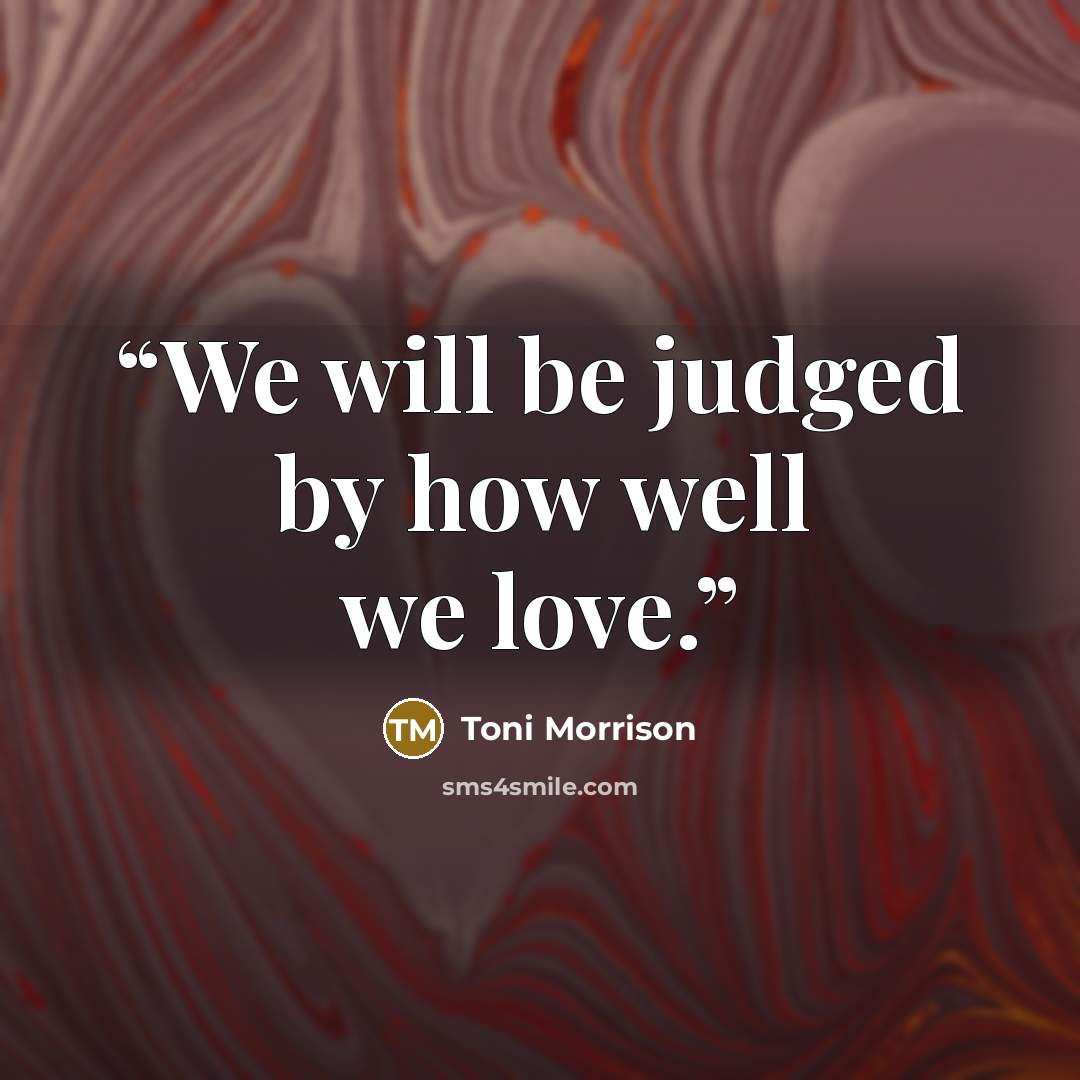 “We will be judged by how well we love.” quote by Toni Morrison