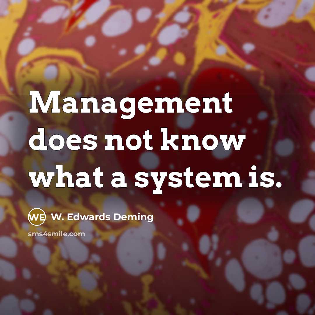 “Management does not know what a system is.” quote by W. Edwards Deming