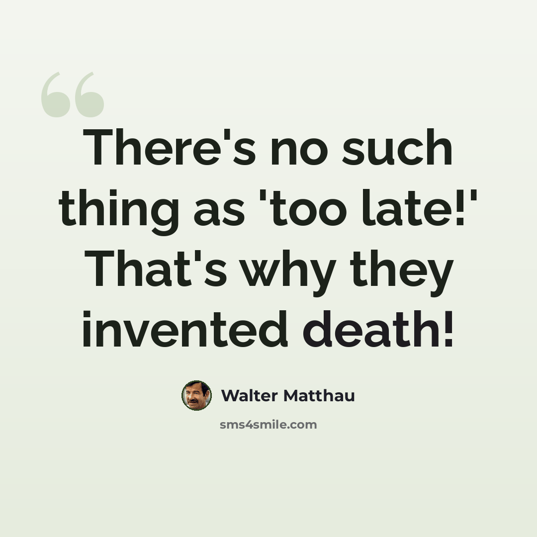 “There's no such thing as 'too late!' That's why they invented death!” quote by Walter Matthau