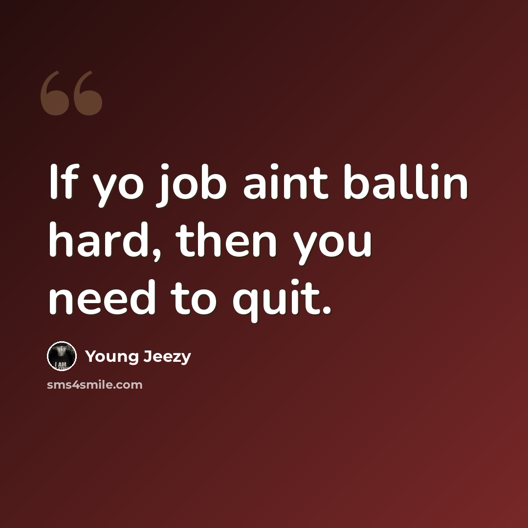 “If yo job aint ballin hard, then you need to quit.” quote by Young Jeezy