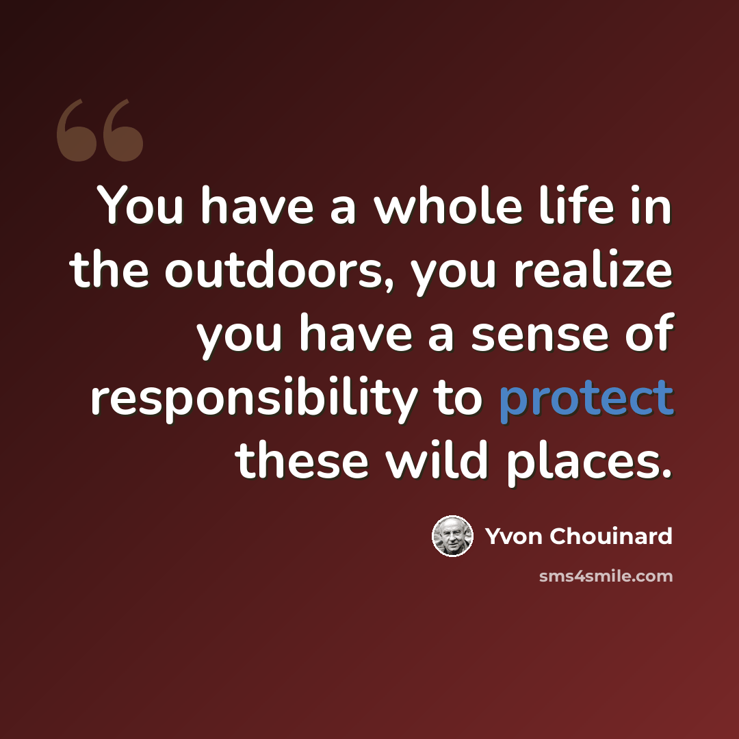 “You have a whole life in the outdoors, you realize you have a sense of responsibility to protect these wild places.” quote by Yvon Chouinard