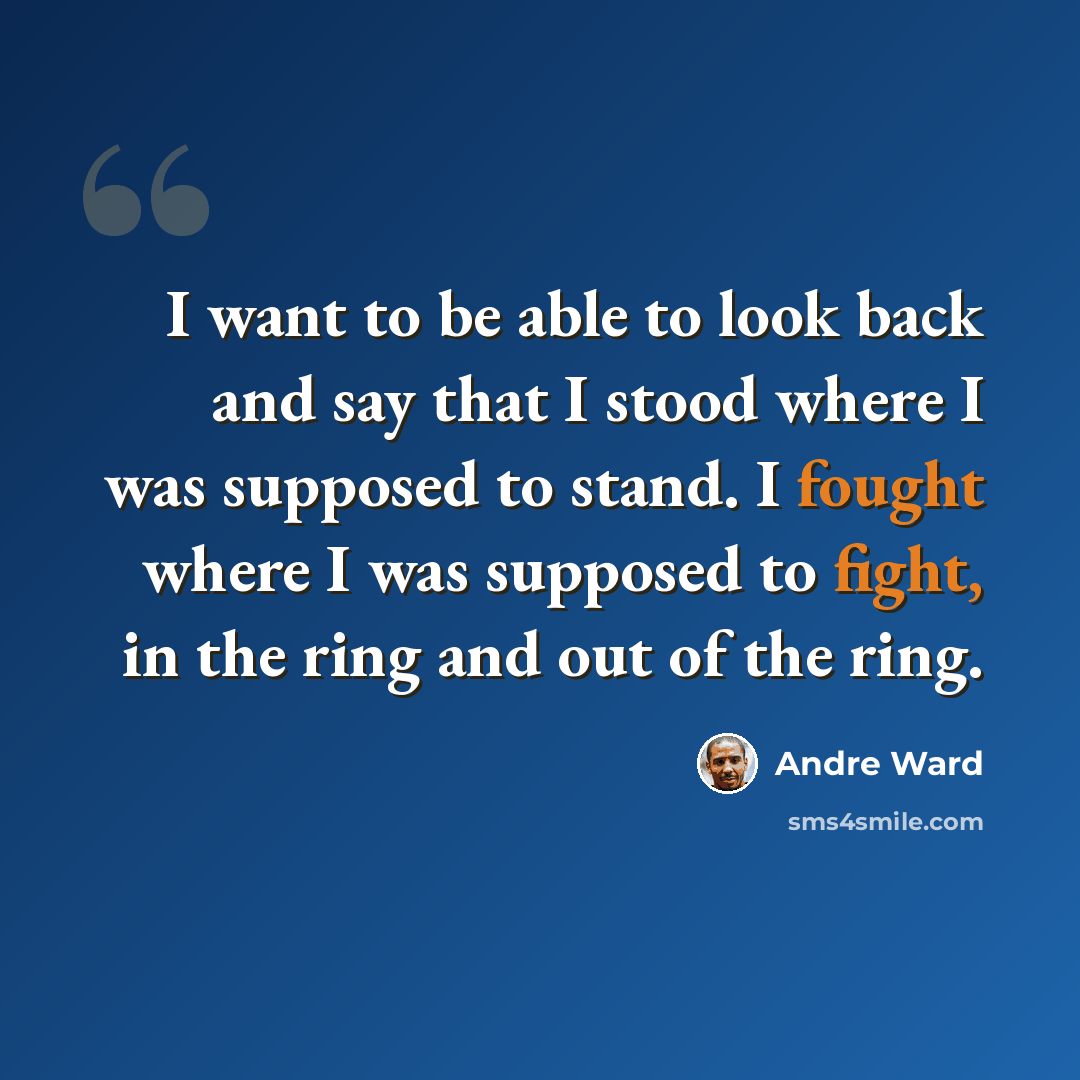 “I want to be able to look back and say that I stood where I was supposed to stand. I fought where I was supposed to fight, in the ring and out of the ring.” quote by Andre Ward