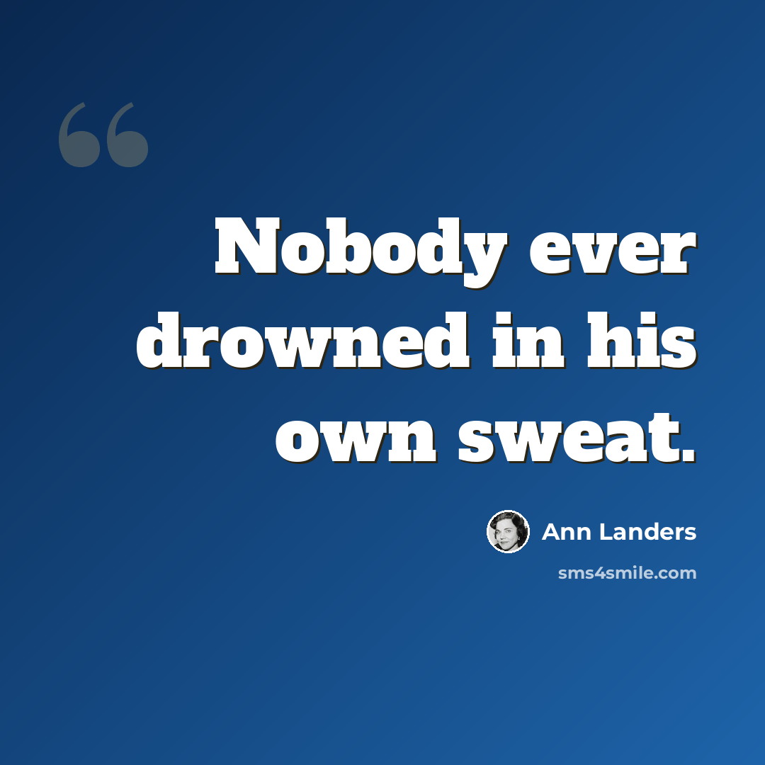 “Nobody ever drowned in his own sweat.” quote by Ann Landers
