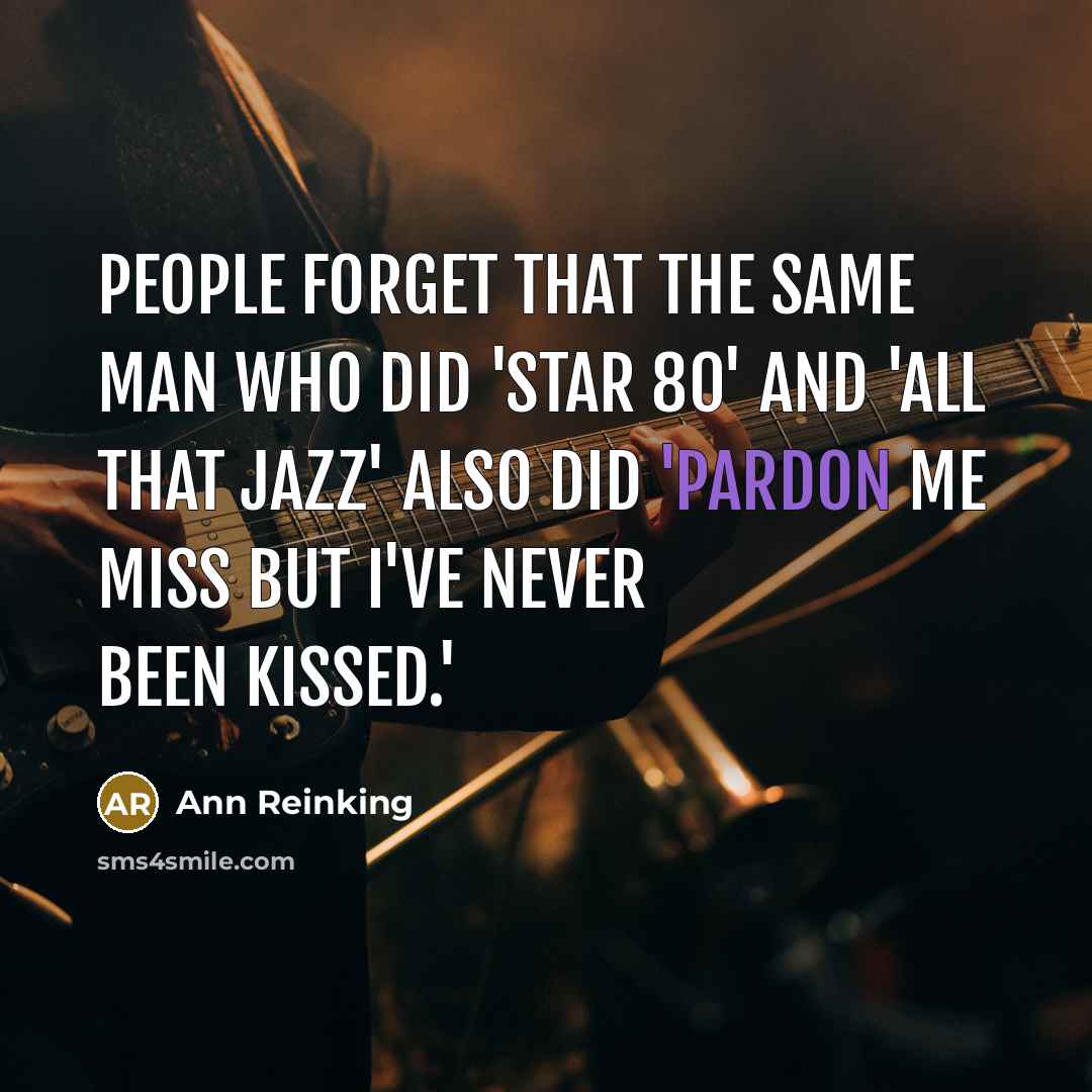 “People forget that the same man who did 'Star 80' and 'All that Jazz' also did 'Pardon Me Miss But I've Never Been Kissed.'” quote by Ann Reinking