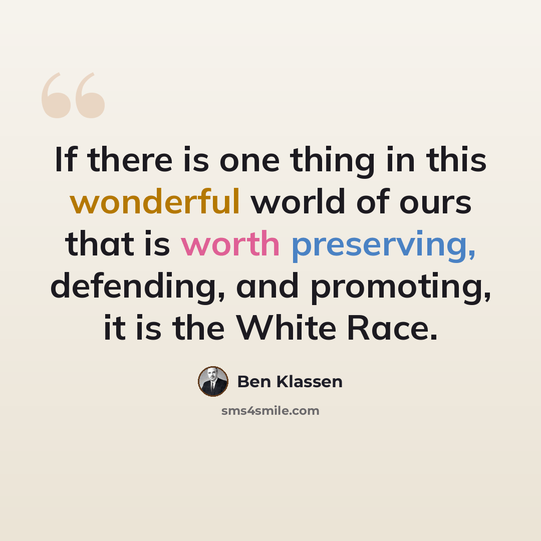 “If there is one thing in this wonderful world of ours that is worth preserving, defending, and promoting, it is the White Race.” quote by Ben Klassen