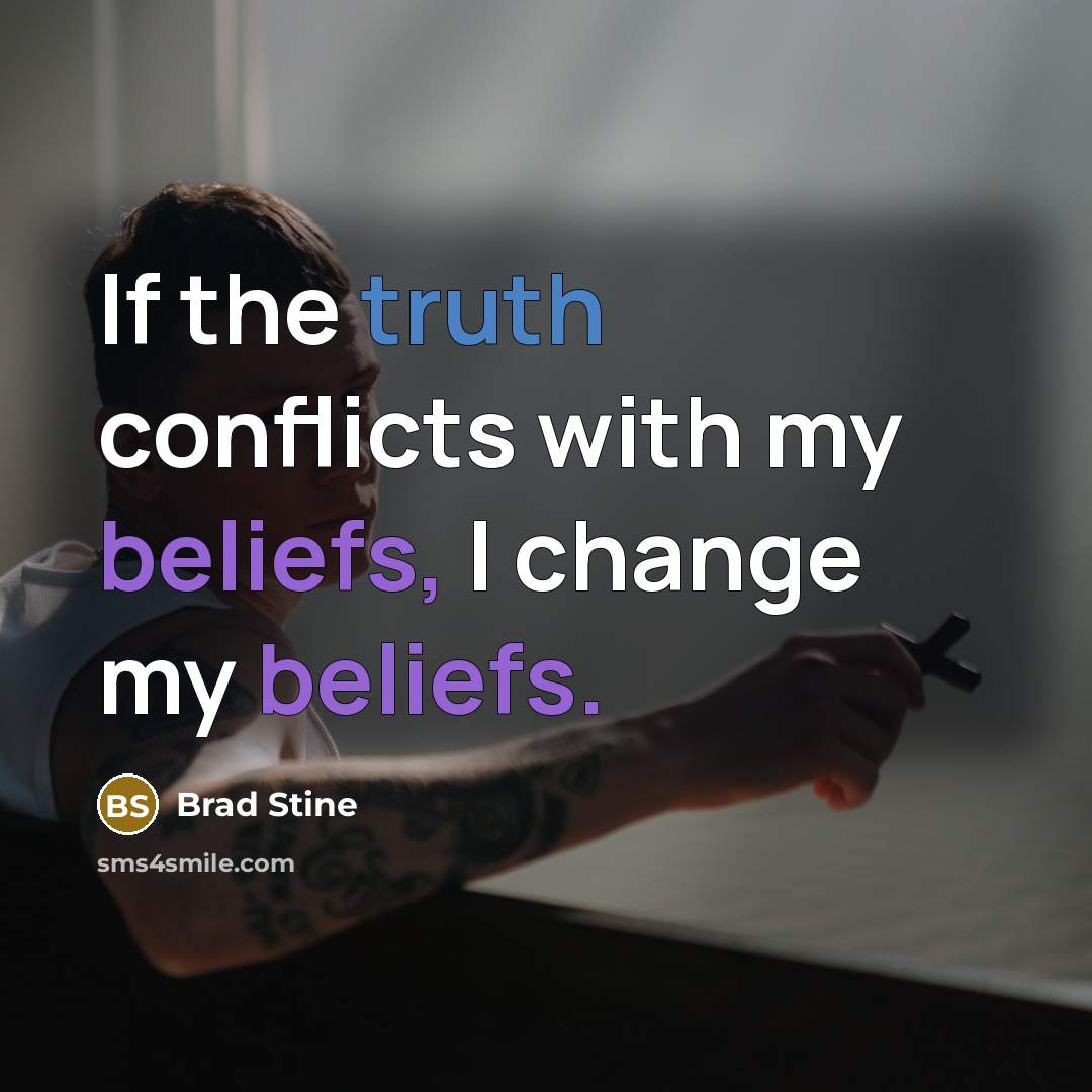 “If the truth conflicts with my beliefs, I change my beliefs.” quote by Brad Stine