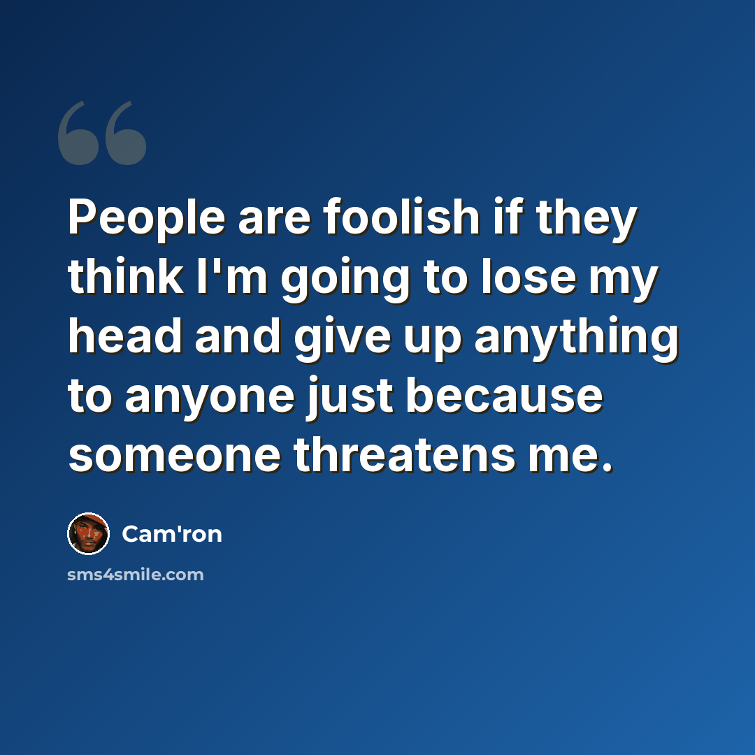 “People are foolish if they think I'm going to lose my head and give up anything to anyone just because someone threatens me.” quote by Cam'ron