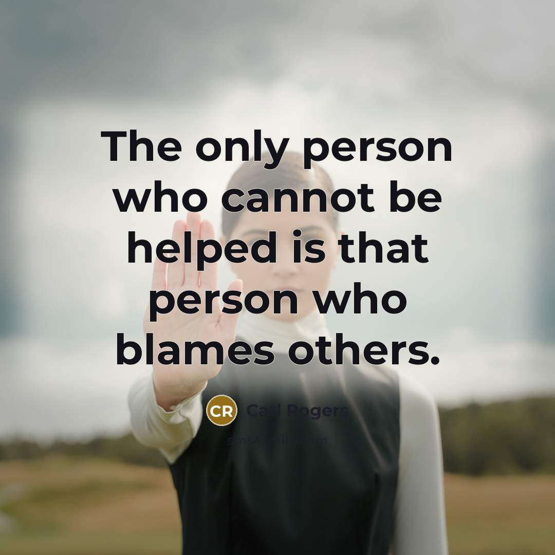 “The only person who cannot be helped is that person who blames others.” quote by Carl Rogers