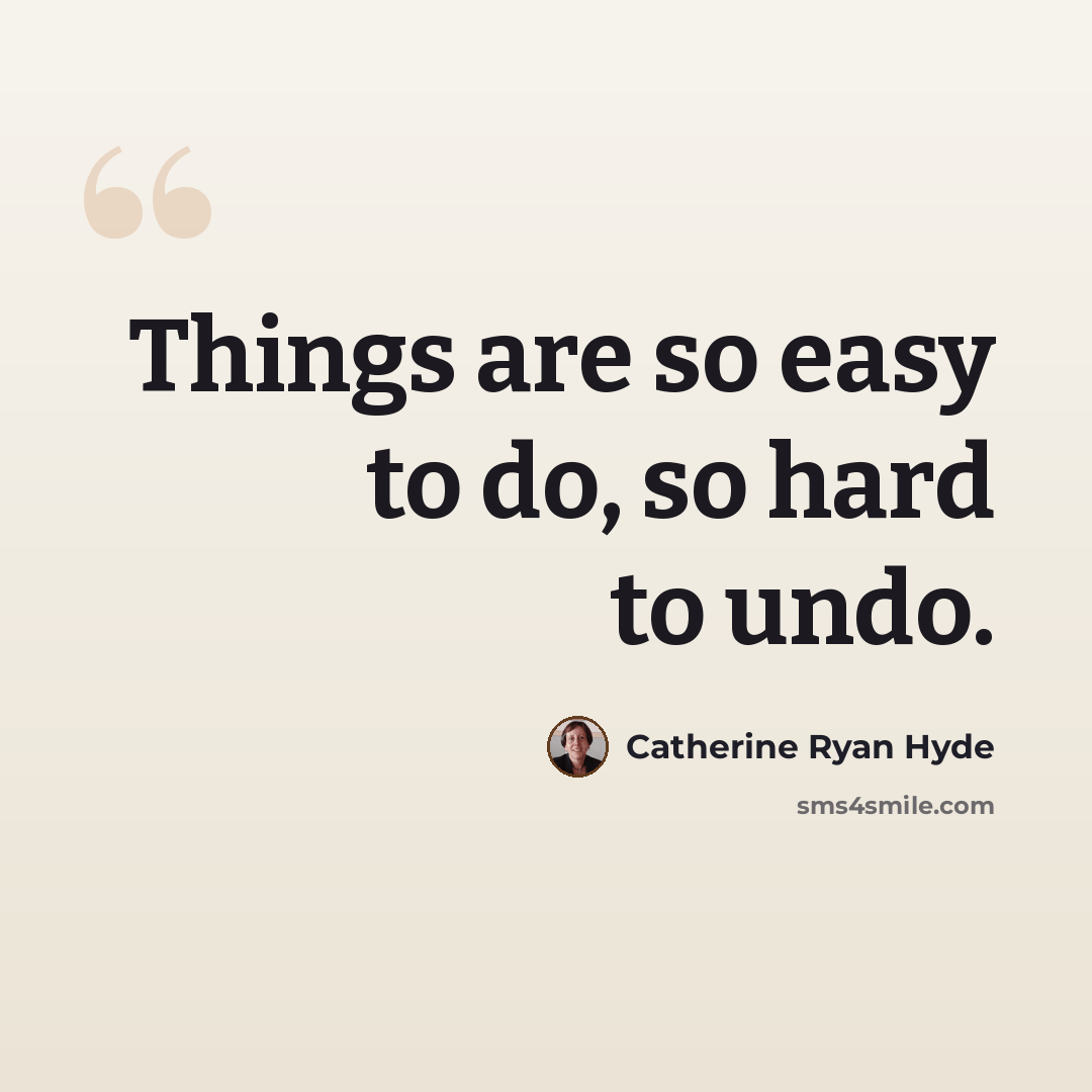 “Things are so easy to do, so hard to undo.” quote by Catherine Ryan Hyde