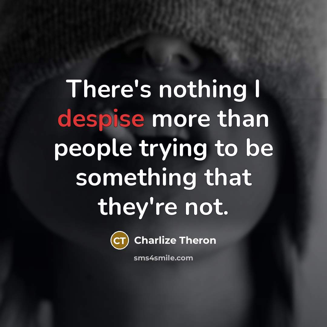 “There's nothing I despise more than people trying to be something that they're not.” quote by Charlize Theron