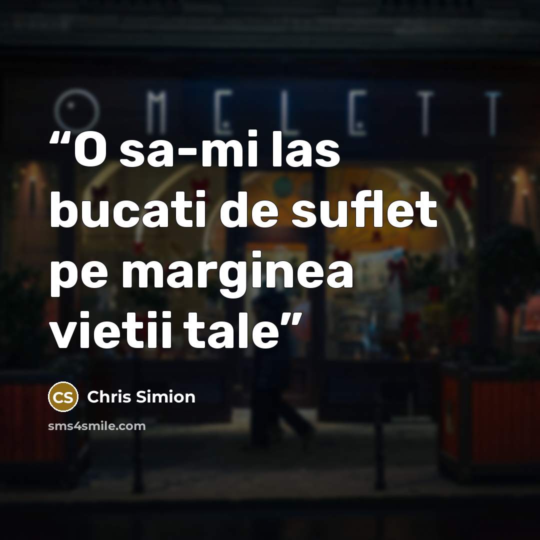 “O sa-mi las bucati de suflet pe marginea vietii tale” quote by Chris Simion