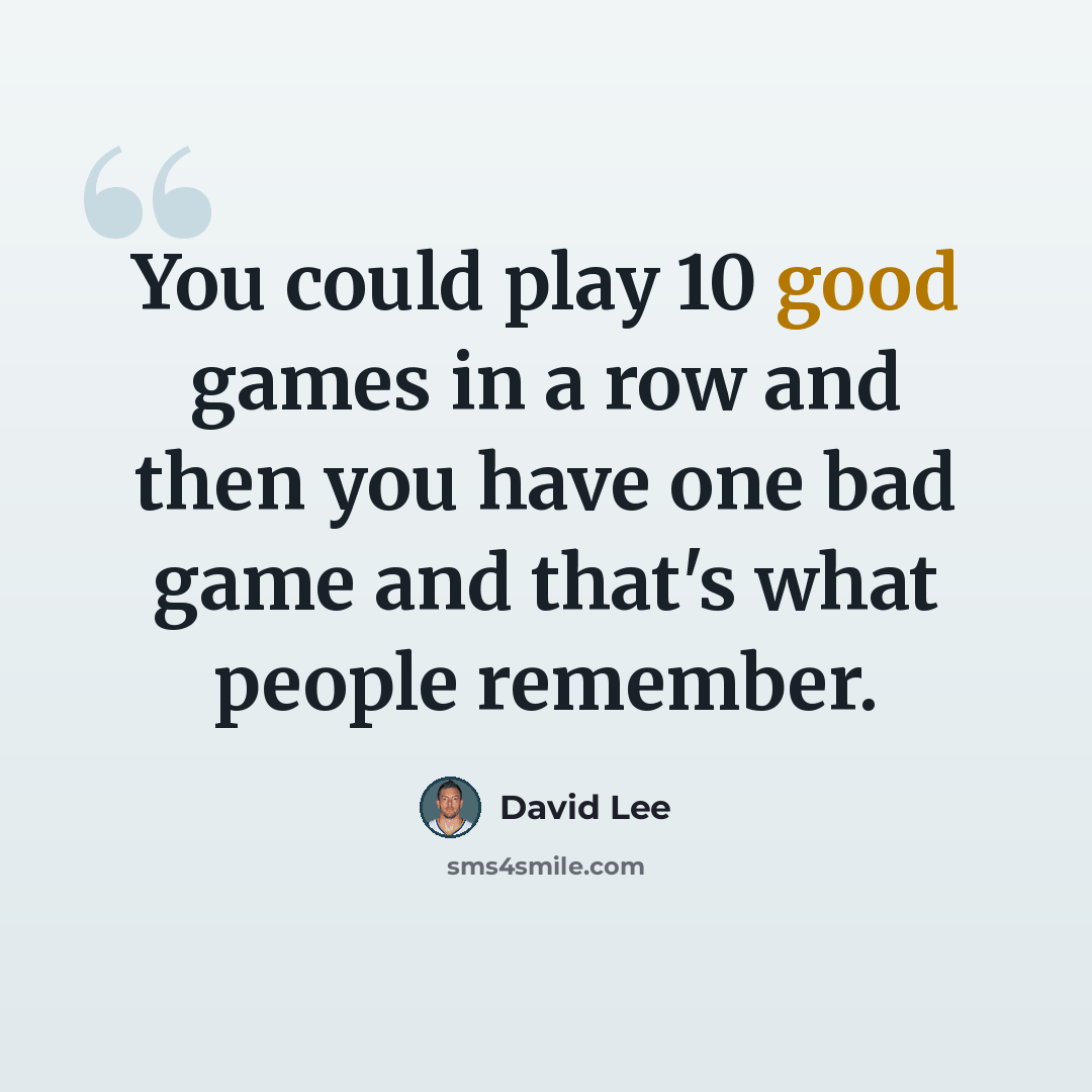 “You could play 10 good games in a row and then you have one bad game and that's what people remember.” quote by David Lee