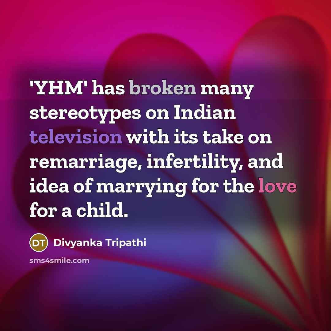 “'YHM' has broken many stereotypes on Indian television with its take on remarriage, infertility, and idea of marrying for the love for a child.” quote by Divyanka Tripathi