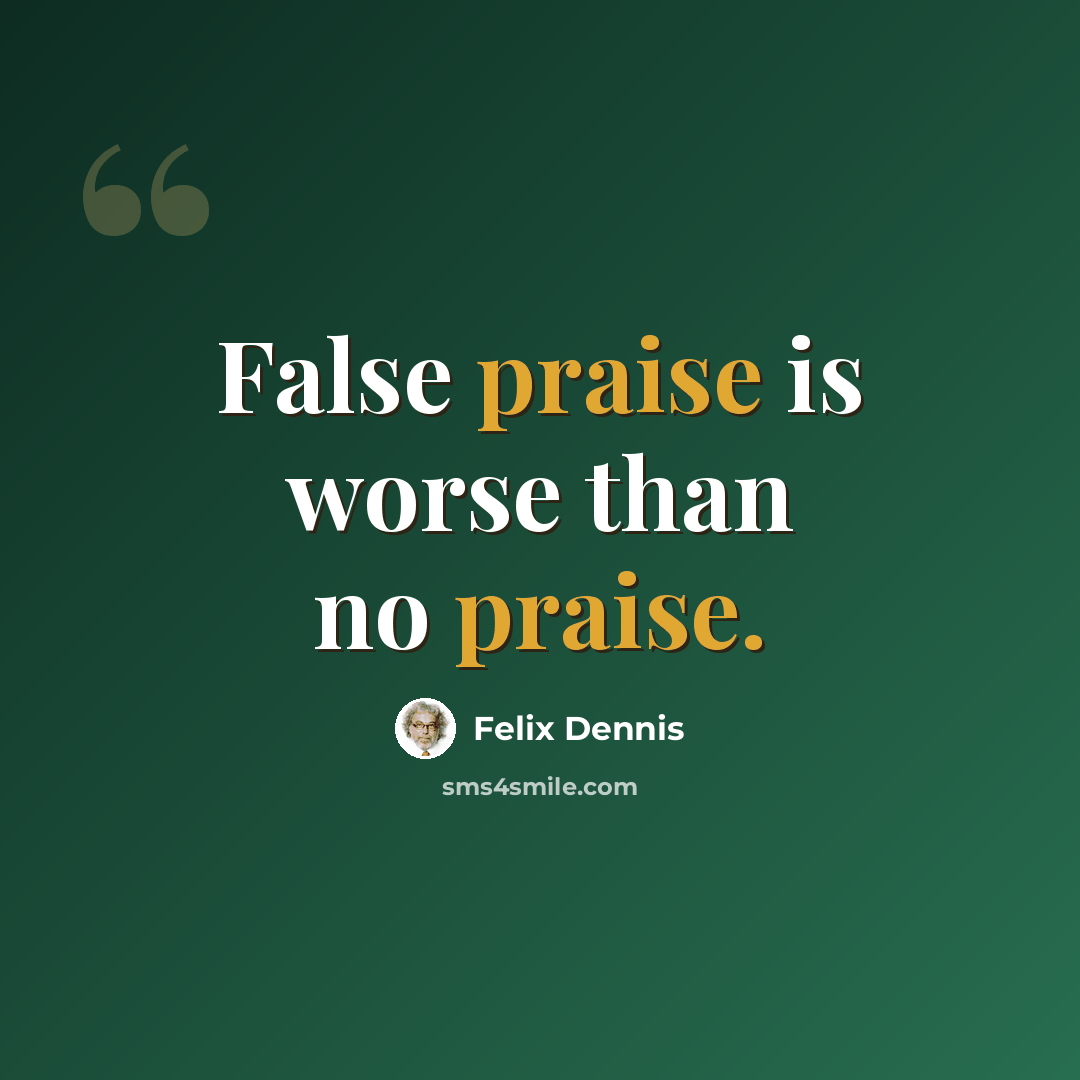 “False praise is worse than no praise.” quote by Felix Dennis