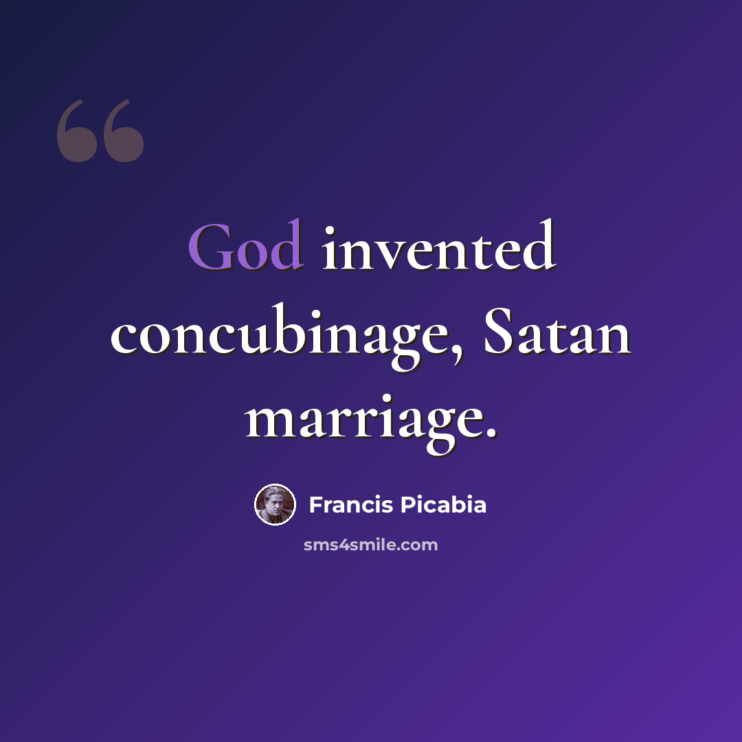“God invented concubinage, Satan marriage.” quote by Francis Picabia