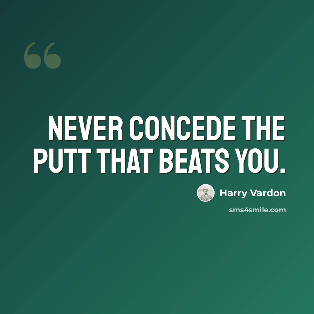“Never concede the putt that beats you.” quote by Harry Vardon