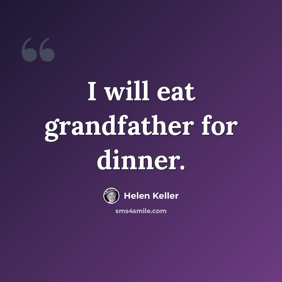 “I will eat grandfather for dinner.” quote by Helen Keller