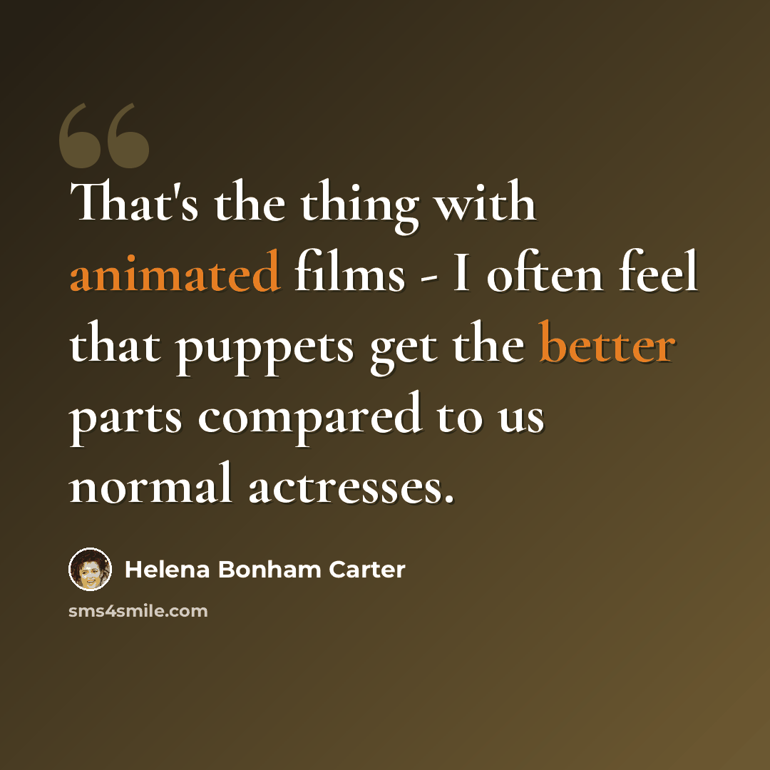 “That's the thing with animated films - I often feel that puppets get the better parts compared to us normal actresses.” quote by Helena Bonham Carter