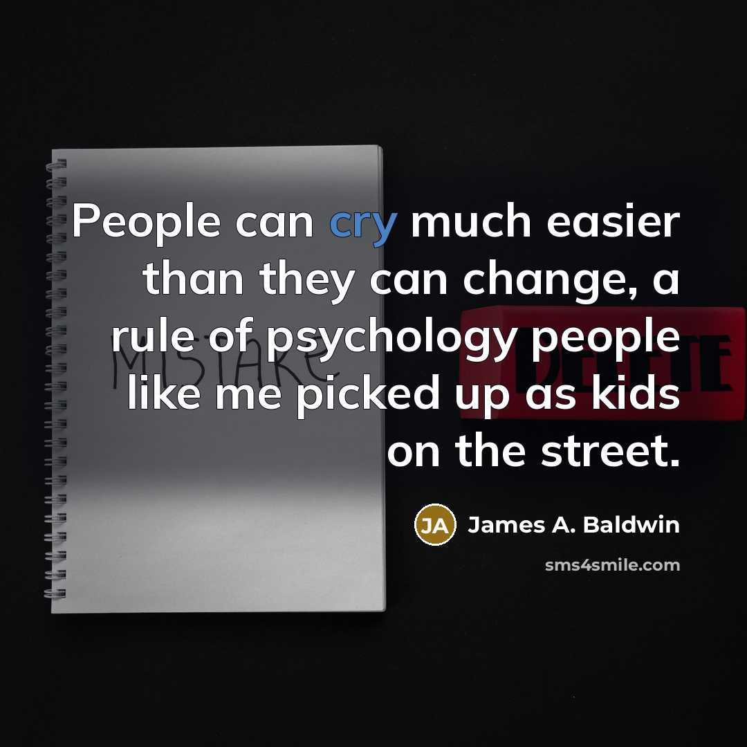 “People can cry much easier than they can change, a rule of psychology people like me picked up as kids on the street.” quote by James A. Baldwin