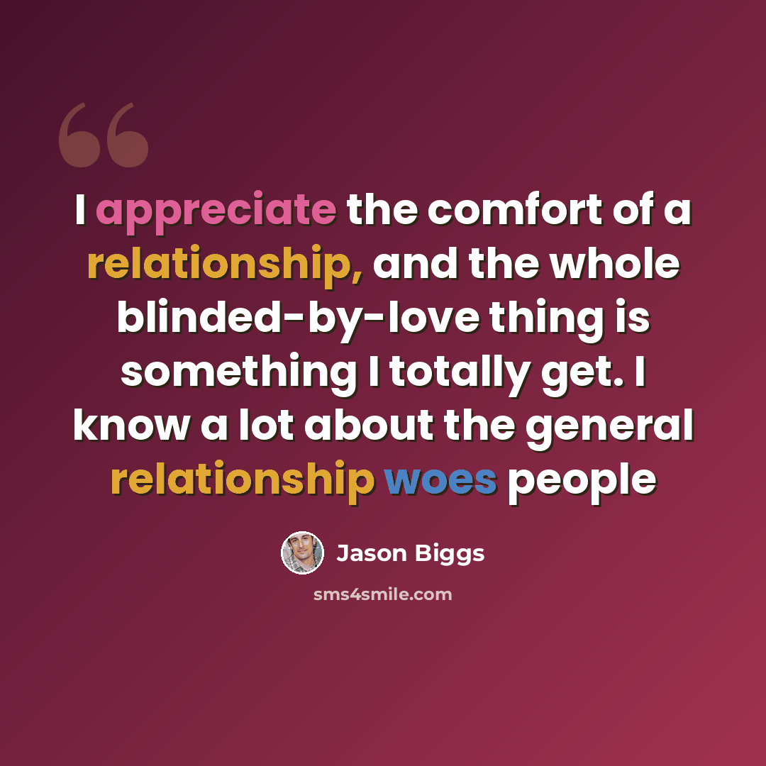 “I appreciate the comfort of a relationship, and the whole blinded-by-love thing is something I totally get. I know a lot about the general relationship woes people” quote by Jason Biggs