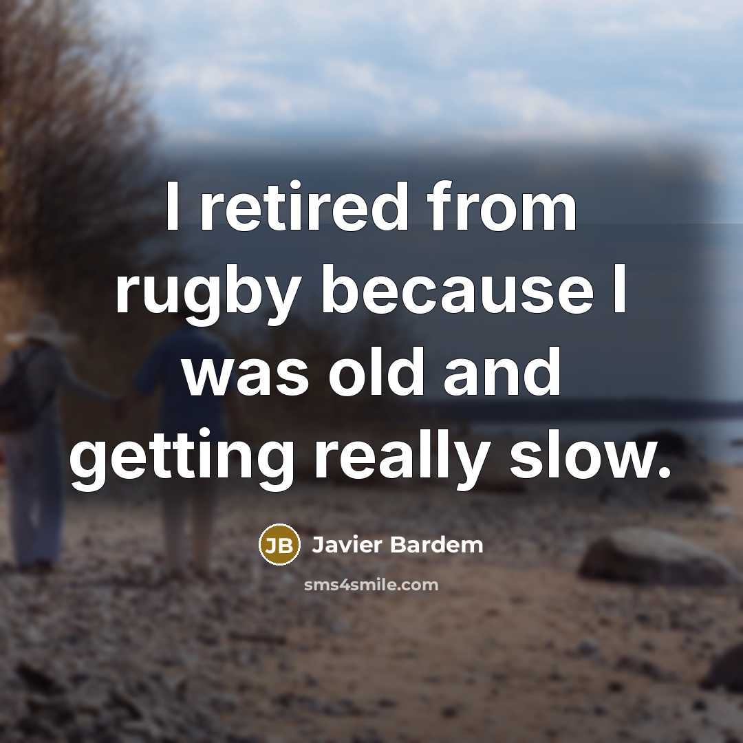 “I retired from rugby because I was old and getting really slow.” quote by Javier Bardem