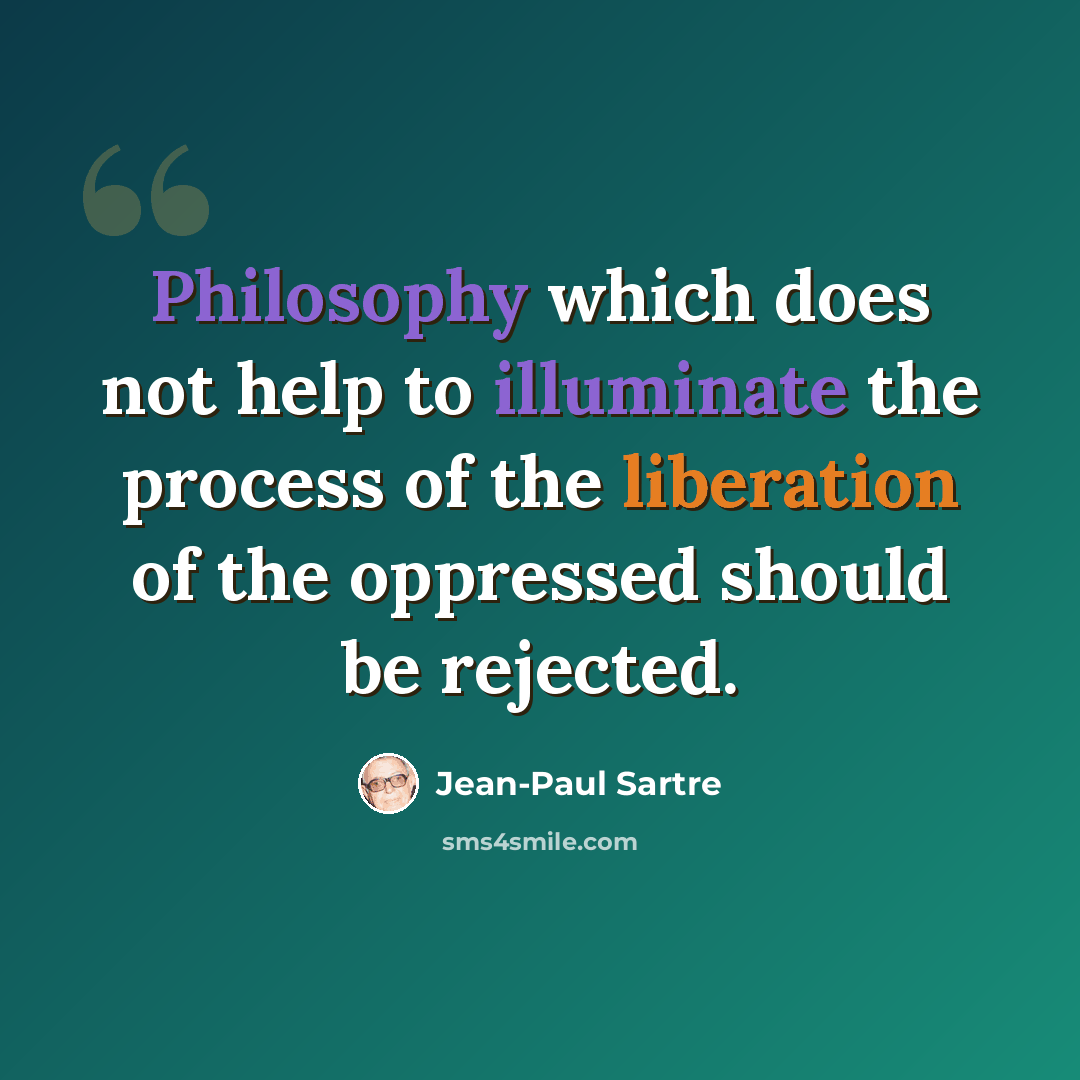 “Philosophy which does not help to illuminate the process of the liberation of the oppressed should be rejected.” quote by Jean-Paul Sartre