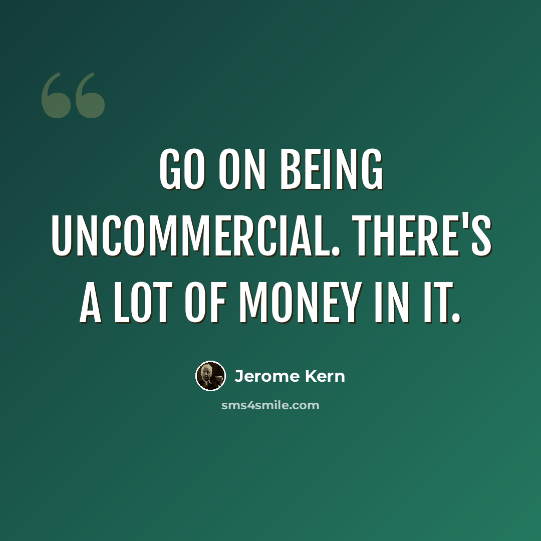 “Go on being uncommercial. There's a lot of money in it.” quote by Jerome Kern