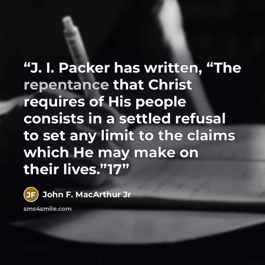 “J. I. Packer has written, “The repentance that Christ requires of His people consists in a settled refusal to set any limit to the claims which He may make on their lives.”17” quote by John F. MacArthur Jr