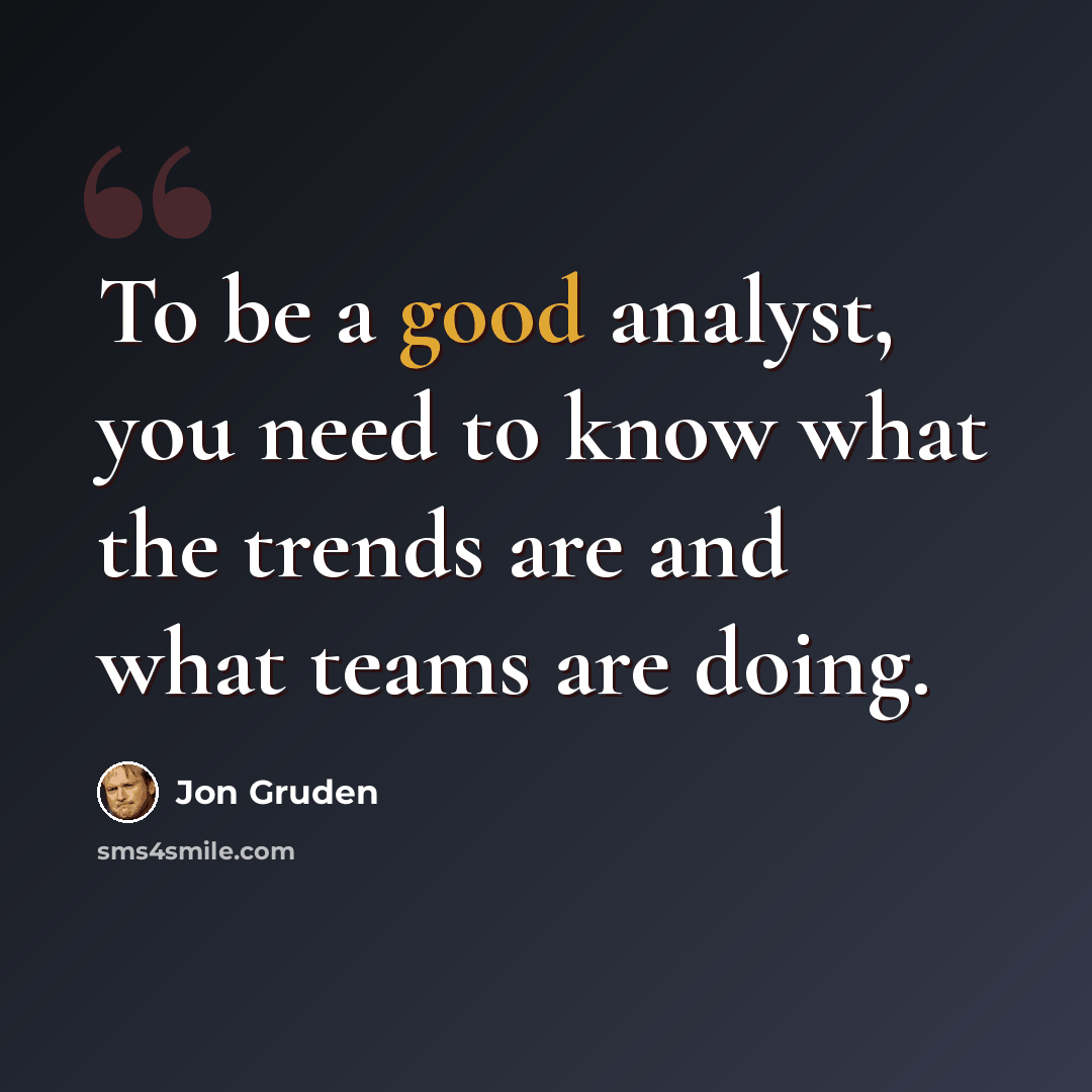“To be a good analyst, you need to know what the trends are and what teams are doing.” quote by Jon Gruden