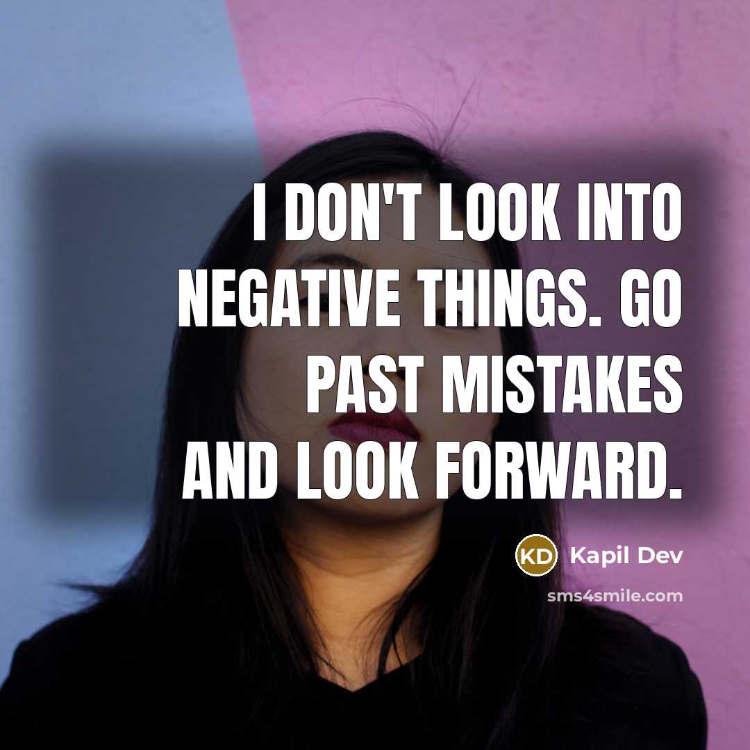 “I don't look into negative things. Go past mistakes and look forward.” quote by Kapil Dev