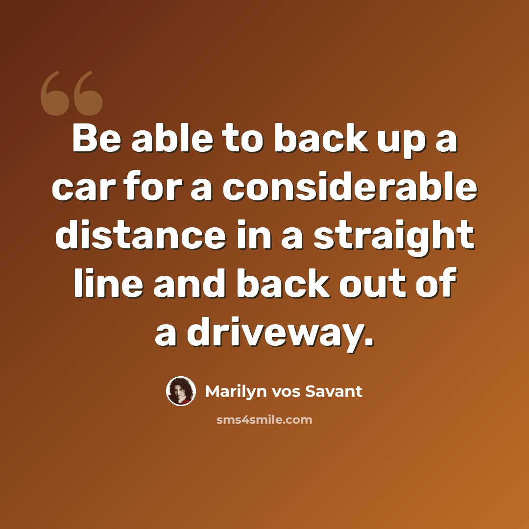 “Be able to back up a car for a considerable distance in a straight line and back out of a driveway.” quote by Marilyn vos Savant