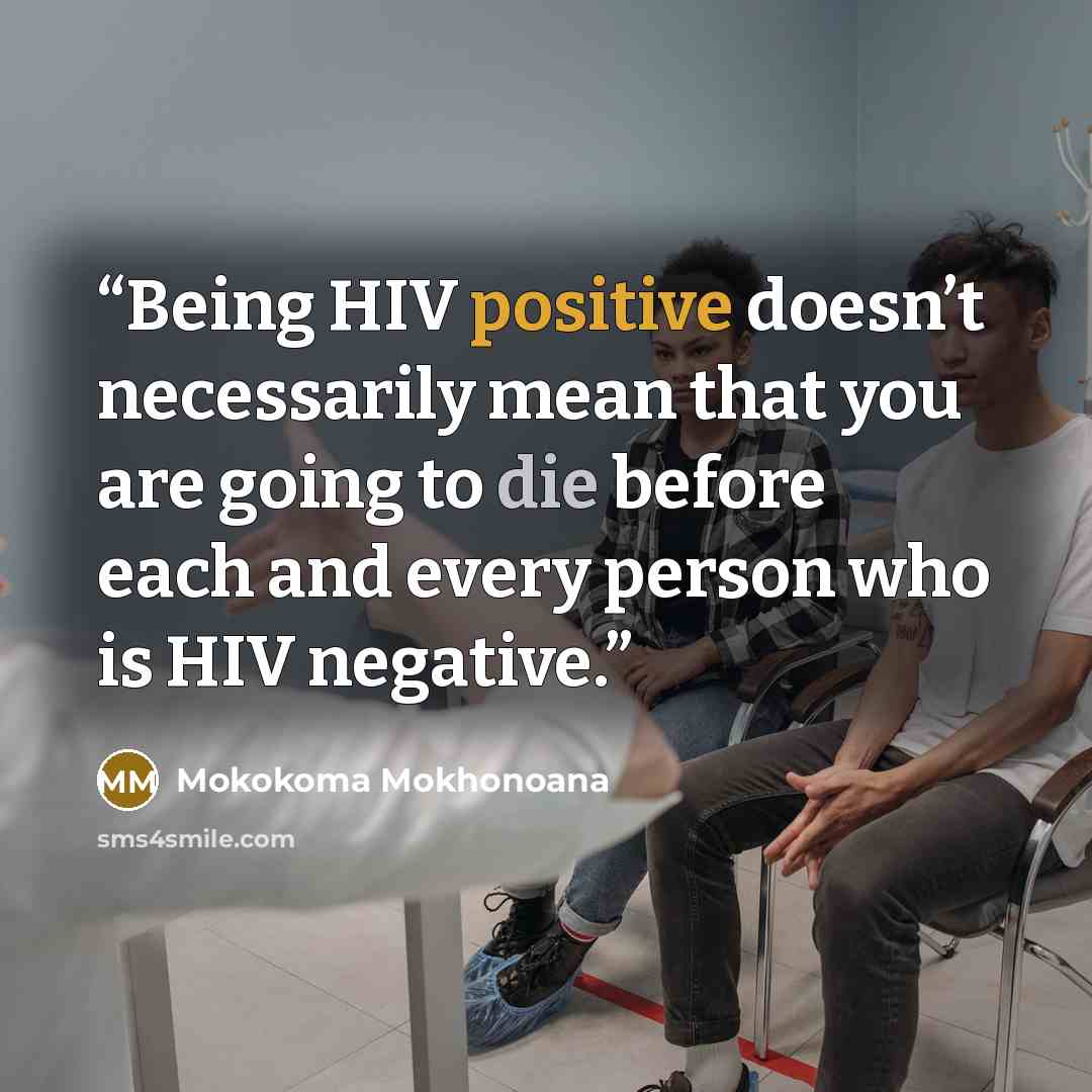 “Being HIV positive doesn’t necessarily mean that you are going to die before each and every person who is HIV negative.” quote by Mokokoma Mokhonoana
