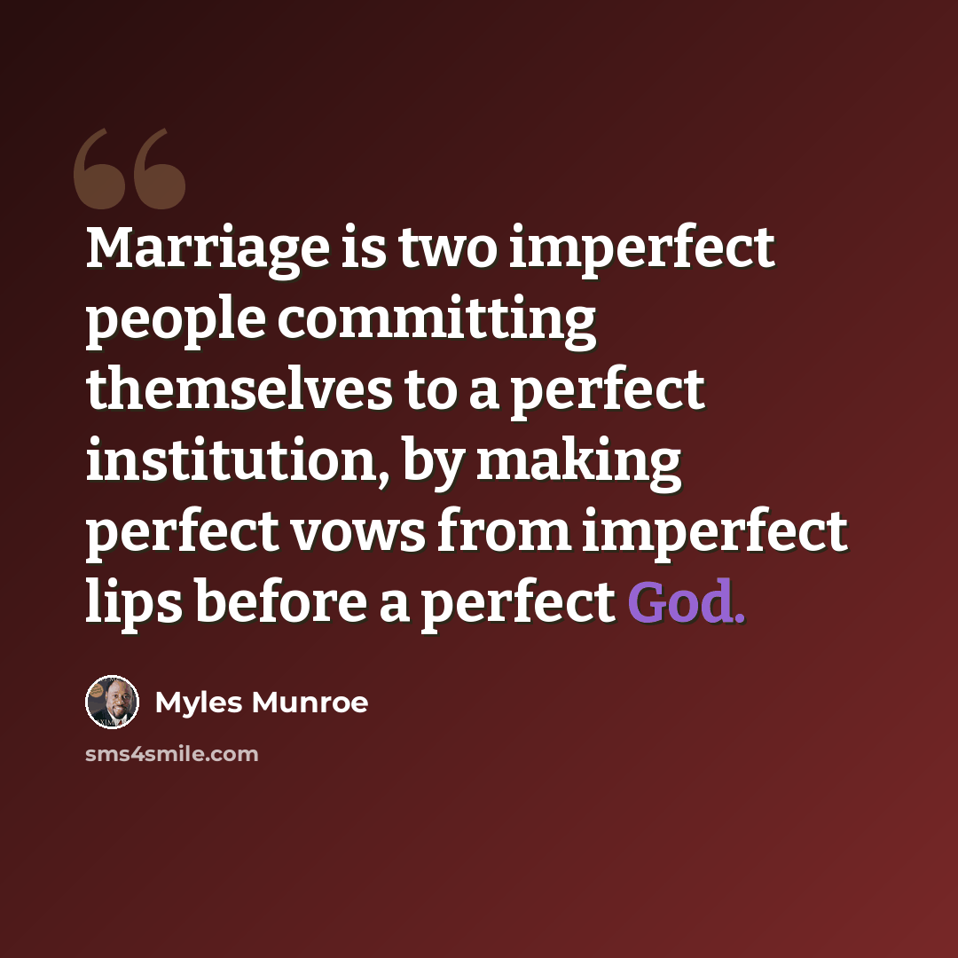 “Marriage is two imperfect people committing themselves to a perfect institution, by making perfect vows from imperfect lips before a perfect God.” quote by Myles Munroe