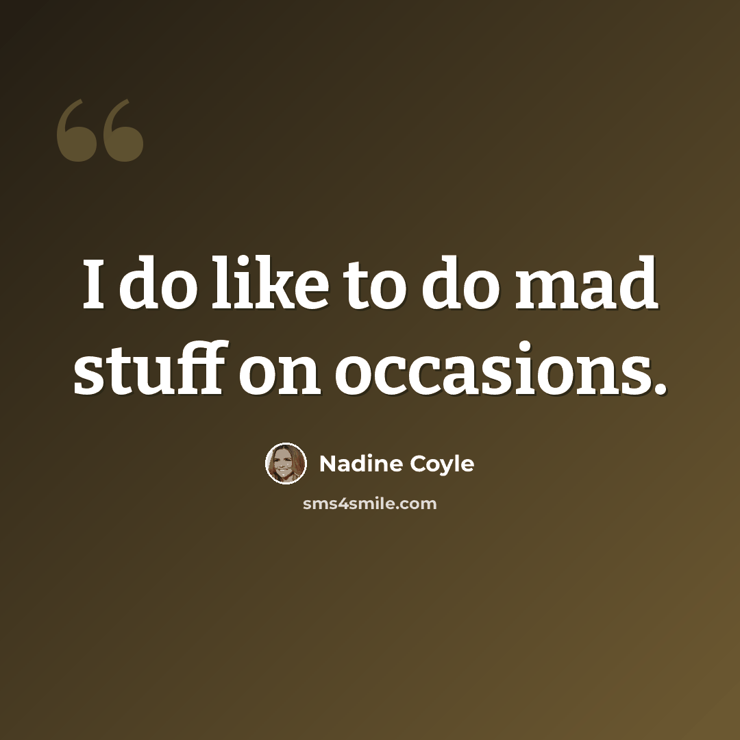 “I do like to do mad stuff on occasions.” quote by Nadine Coyle