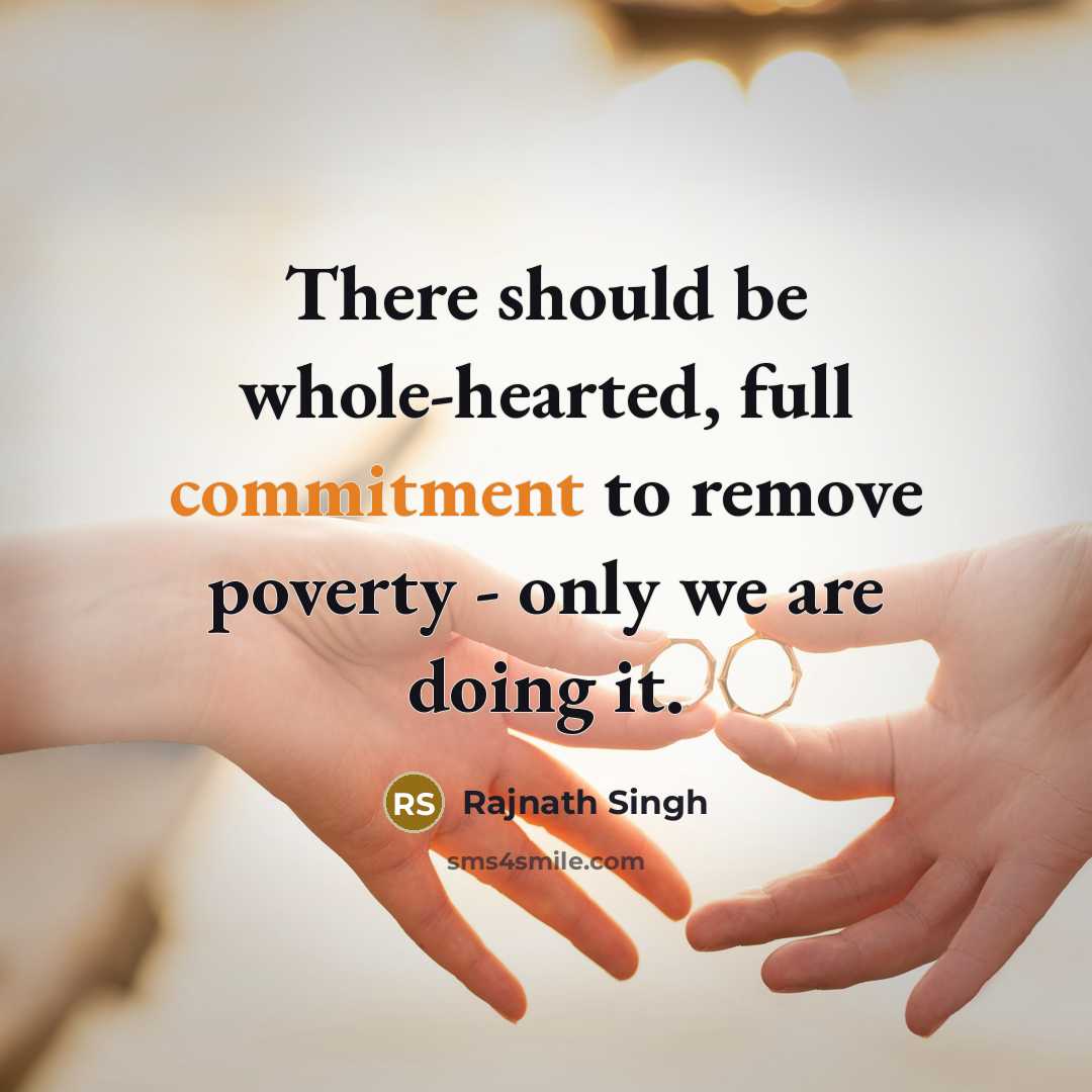 “There should be whole-hearted, full commitment to remove poverty - only we are doing it.” quote by Rajnath Singh
