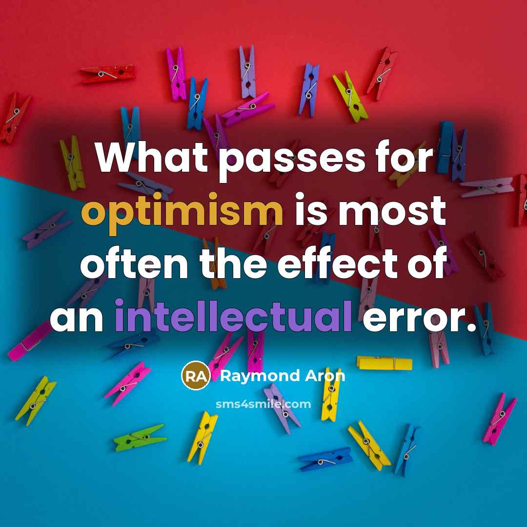 “What passes for optimism is most often the effect of an intellectual error.” quote by Raymond Aron