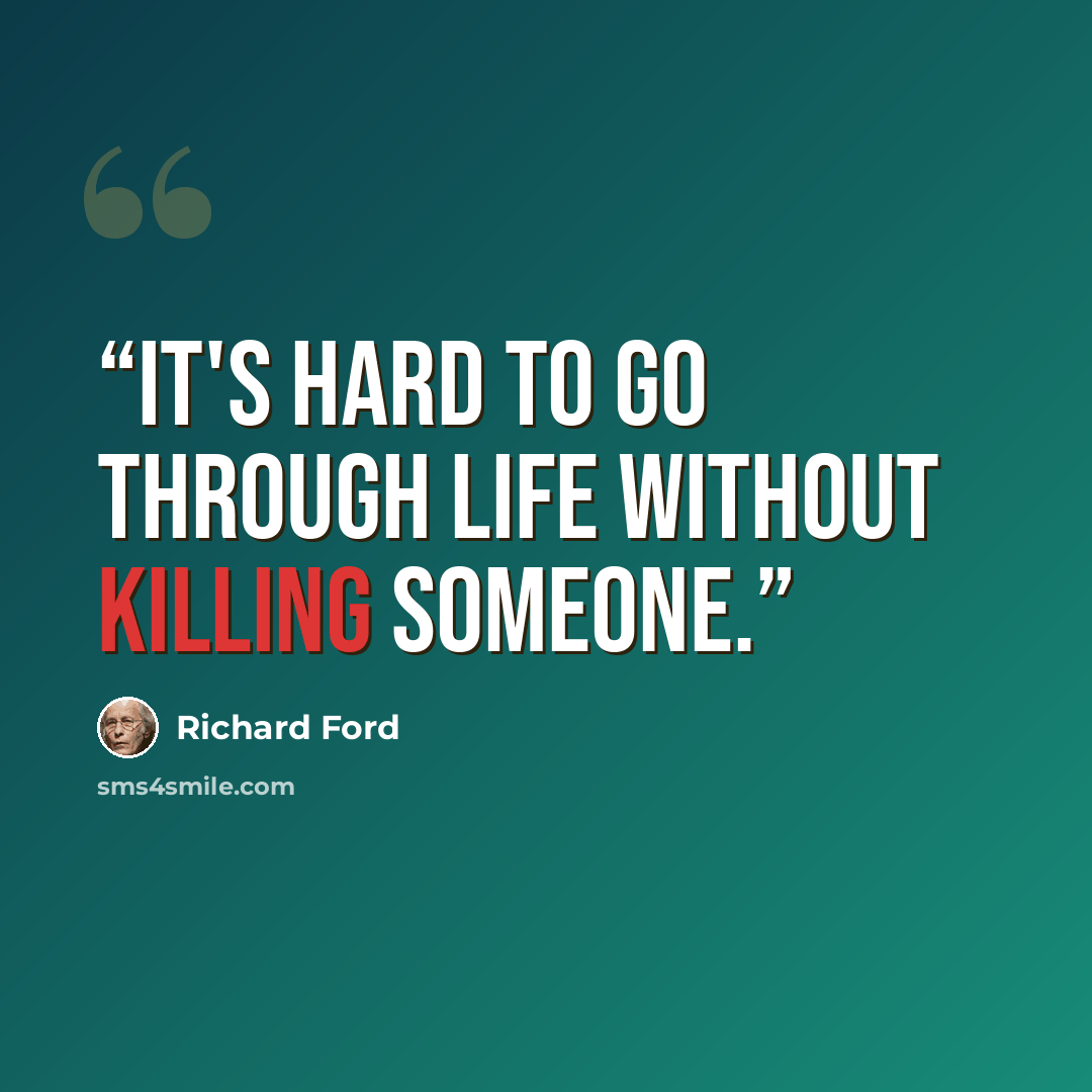 “It's hard to go through life without killing someone.” quote by Richard Ford