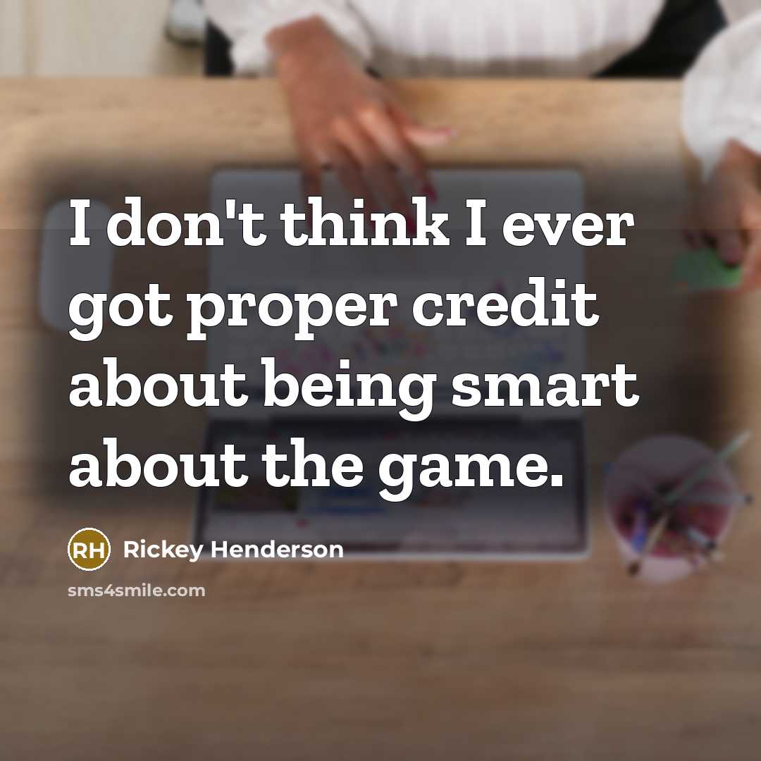 “I don't think I ever got proper credit about being smart about the game.” quote by Rickey Henderson