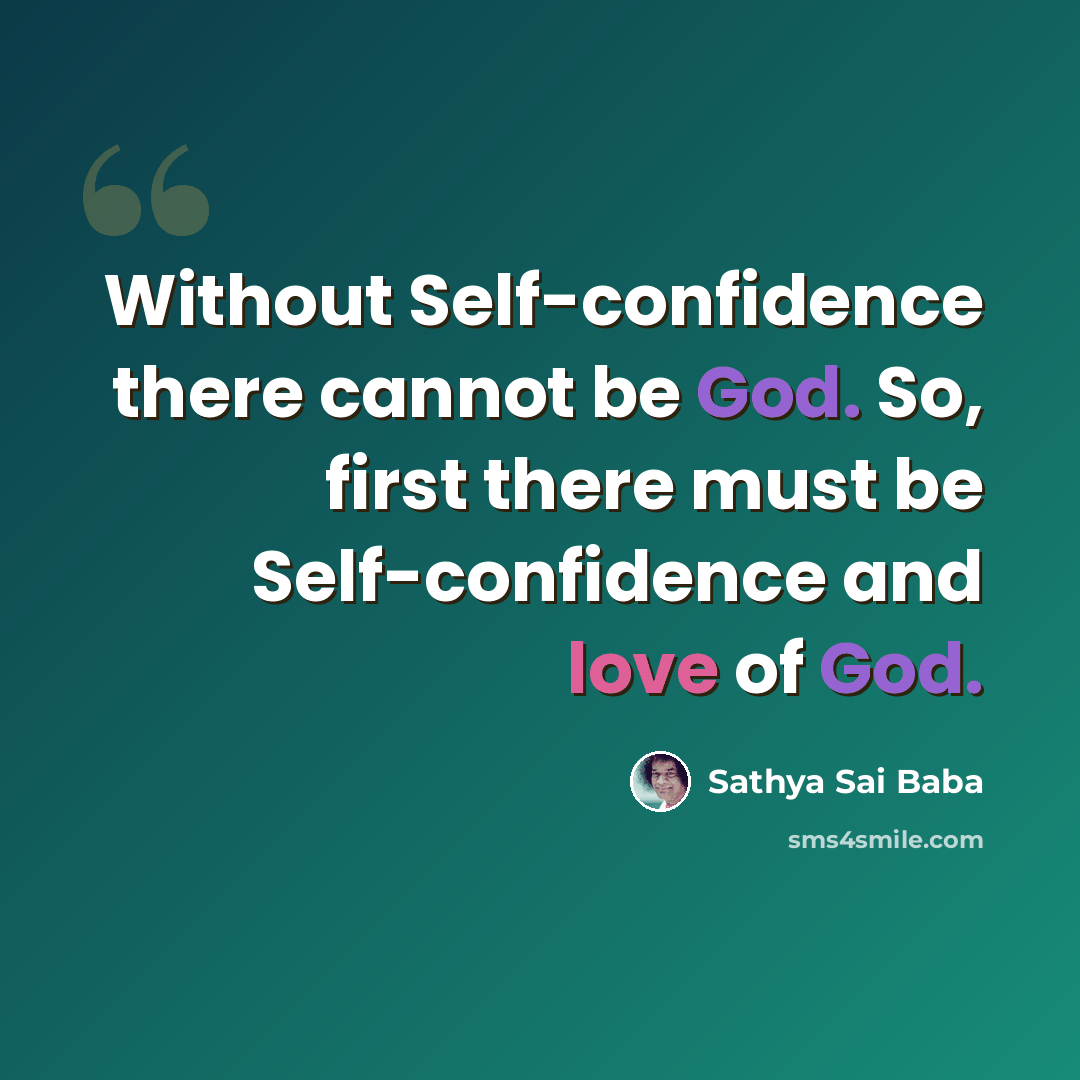 “Without Self-confidence there cannot be God. So, first there must be Self-confidence and love of God.” quote by Sathya Sai Baba