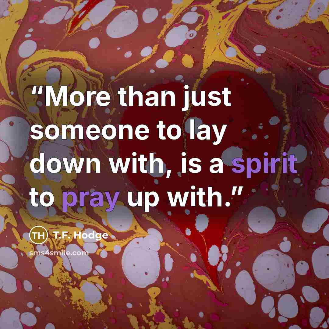 “More than just someone to lay down with, is a spirit to pray up with.” quote by T.F. Hodge