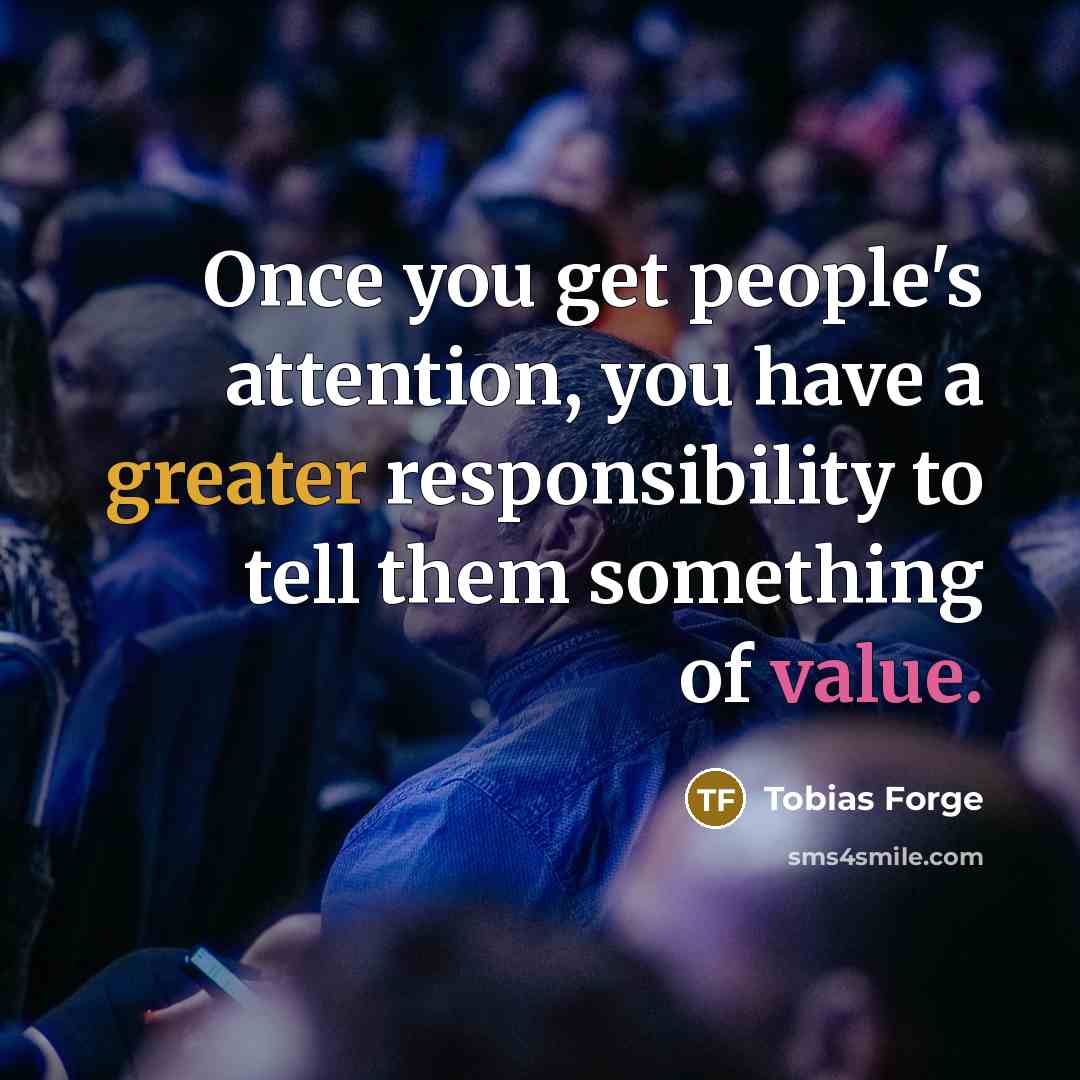“Once you get people's attention, you have a greater responsibility to tell them something of value.” quote by Tobias Forge