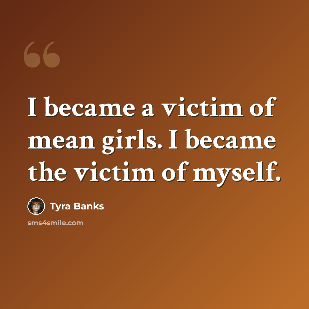 “I became a victim of mean girls. I became the victim of myself.” quote by Tyra Banks